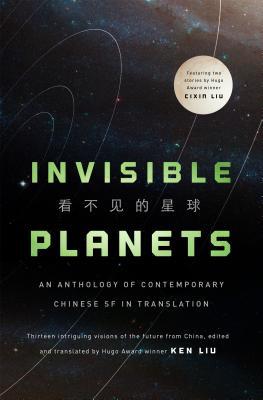 Hao Jingfang, Ken Liu, Liu Cixin, Chen Qiufan, Ken Liu, Xia Jia, Ma Boyong, Tang Fei, Cheng Jingbo: Invisible Planets (Hardcover, 2016, Tor Books)